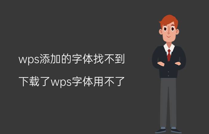 wps添加的字体找不到 下载了wps字体用不了，怎么办？